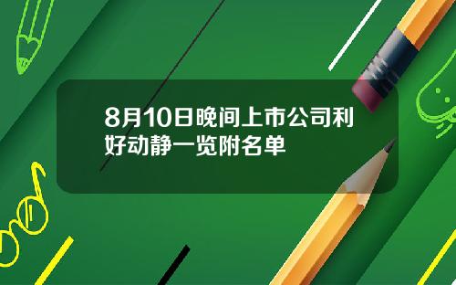8月10日晚间上市公司利好动静一览附名单