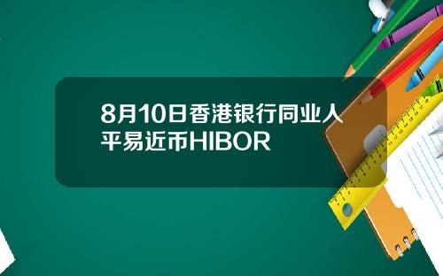 8月10日香港银行同业人平易近币HIBOR