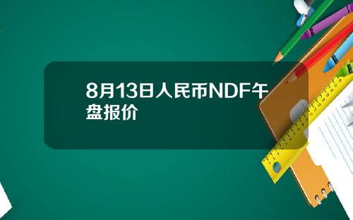 8月13日人民币NDF午盘报价