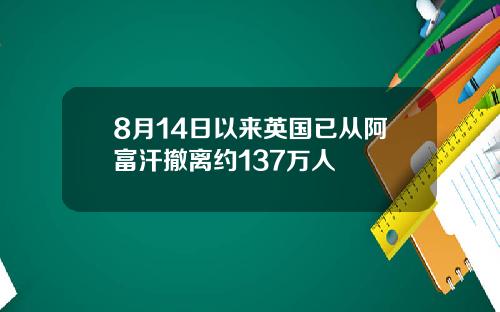 8月14日以来英国已从阿富汗撤离约137万人