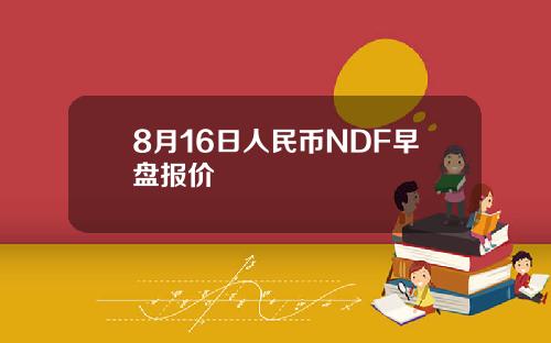 8月16日人民币NDF早盘报价