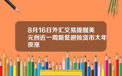 8月16日外汇交易提醒美元创近一周新低避险货币大年夜涨