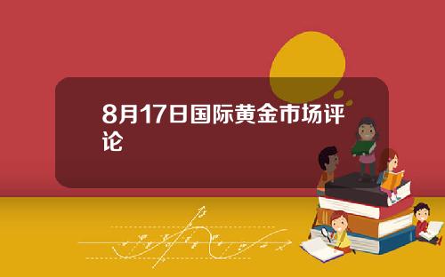 8月17日国际黄金市场评论