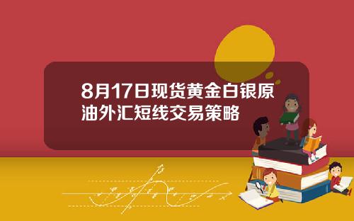 8月17日现货黄金白银原油外汇短线交易策略