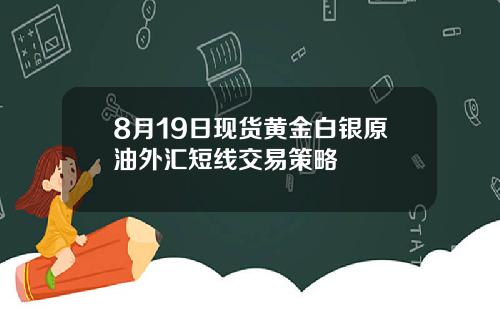 8月19日现货黄金白银原油外汇短线交易策略