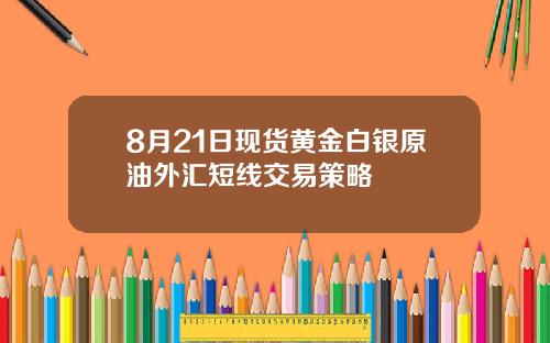 8月21日现货黄金白银原油外汇短线交易策略