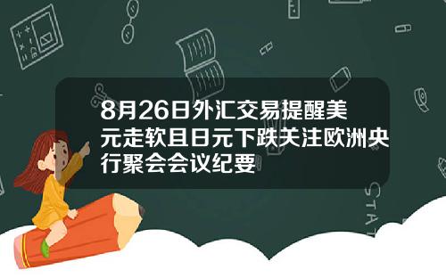 8月26日外汇交易提醒美元走软且日元下跌关注欧洲央行聚会会议纪要