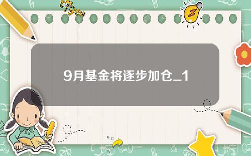 9月基金将逐步加仓_1