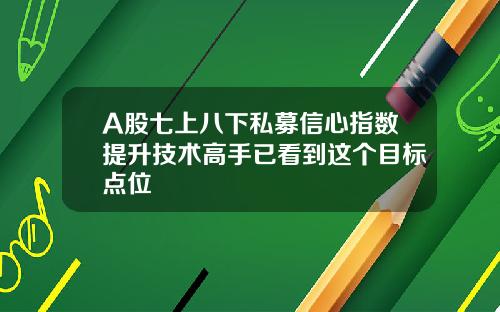 A股七上八下私募信心指数提升技术高手已看到这个目标点位