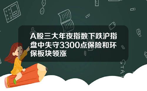 A股三大年夜指数下跌沪指盘中失守3300点保险和环保板块领涨
