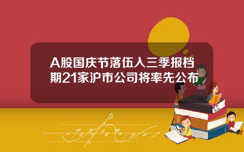 A股国庆节落伍入三季报档期21家沪市公司将率先公布