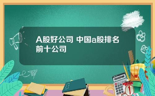 A股好公司 中国a股排名前十公司