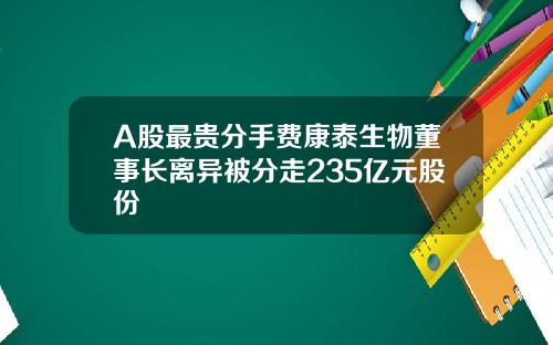 A股最贵分手费康泰生物董事长离异被分走235亿元股份