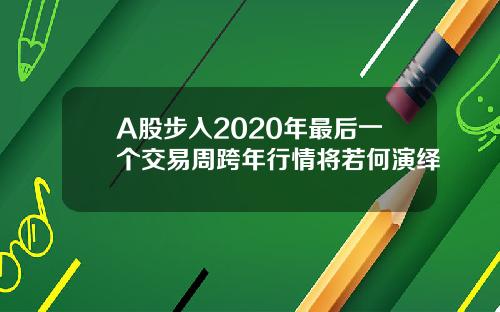 A股步入2020年最后一个交易周跨年行情将若何演绎