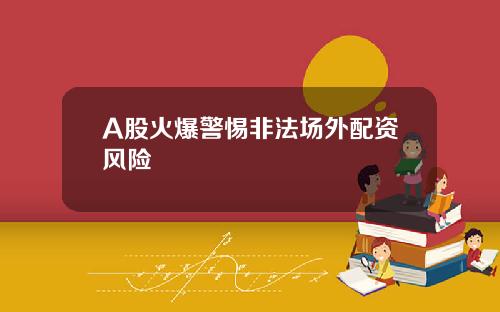 A股火爆警惕非法场外配资风险