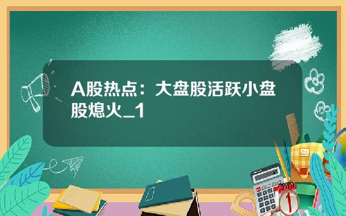 A股热点：大盘股活跃小盘股熄火_1