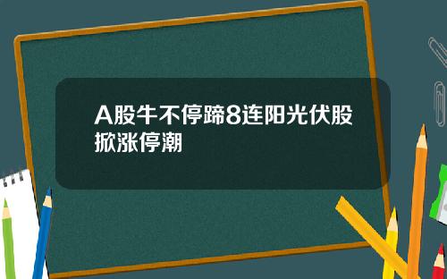 A股牛不停蹄8连阳光伏股掀涨停潮