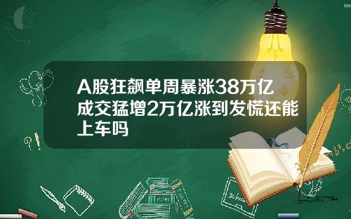 A股狂飙单周暴涨38万亿成交猛增2万亿涨到发慌还能上车吗