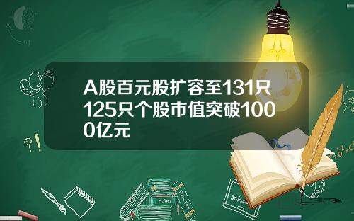 A股百元股扩容至131只125只个股市值突破1000亿元