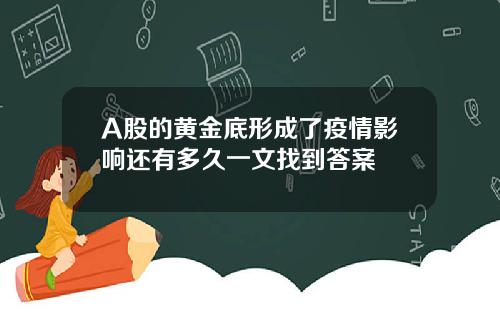 A股的黄金底形成了疫情影响还有多久一文找到答案