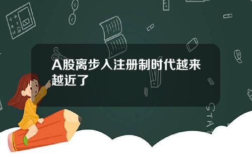 A股离步入注册制时代越来越近了
