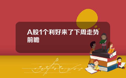 A股1个利好来了下周走势前瞻
