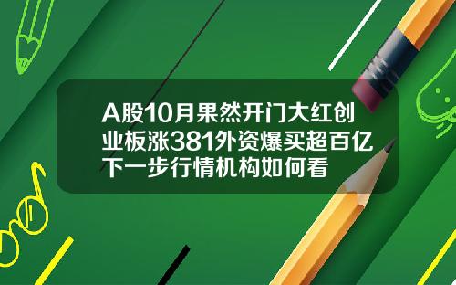 A股10月果然开门大红创业板涨381外资爆买超百亿下一步行情机构如何看