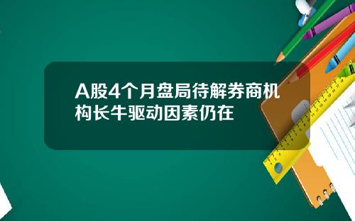 A股4个月盘局待解券商机构长牛驱动因素仍在