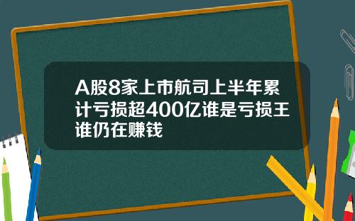A股8家上市航司上半年累计亏损超400亿谁是亏损王谁仍在赚钱