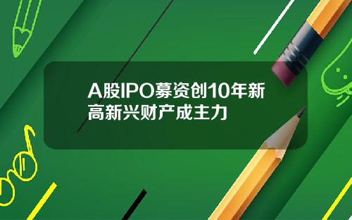 A股IPO募资创10年新高新兴财产成主力