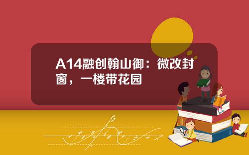 A14融创翰山御：微改封窗，一楼带花园