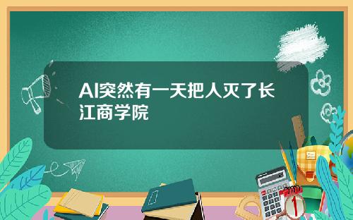 AI突然有一天把人灭了长江商学院