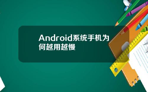 Android系统手机为何越用越慢