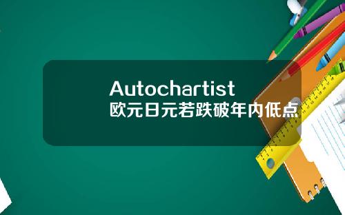Autochartist欧元日元若跌破年内低点
