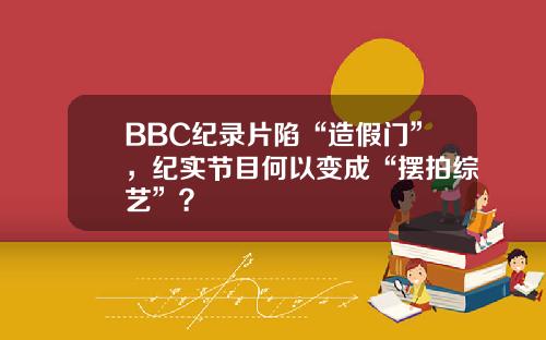 BBC纪录片陷“造假门”，纪实节目何以变成“摆拍综艺”？