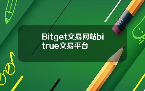Bitget交易网站bitrue交易平台