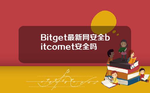 Bitget最新网安全bitcomet安全吗