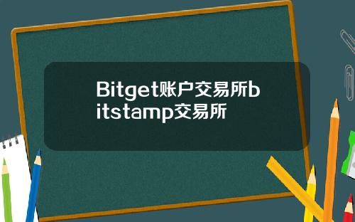 Bitget账户交易所bitstamp交易所