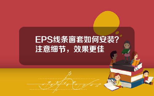 EPS线条窗套如何安装？注意细节，效果更佳