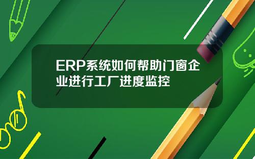 ERP系统如何帮助门窗企业进行工厂进度监控