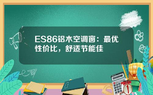 ES86铝木空调窗：最优性价比，舒适节能佳