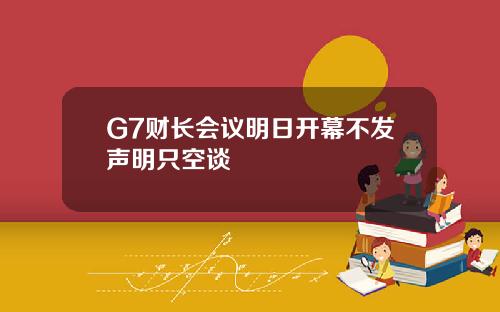 G7财长会议明日开幕不发声明只空谈