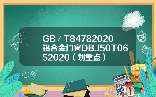 GB／T84782020铝合金门窗DBJ50T0652020（划重点）