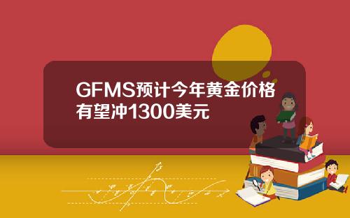 GFMS预计今年黄金价格有望冲1300美元