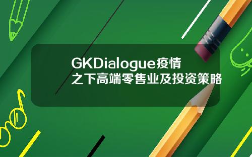 GKDialogue疫情之下高端零售业及投资策略