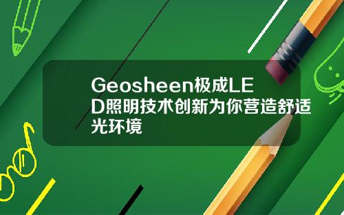 Geosheen极成LED照明技术创新为你营造舒适光环境
