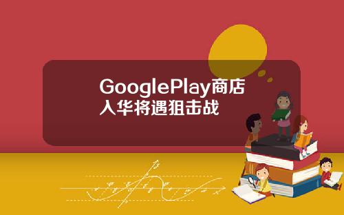 GooglePlay商店入华将遇狙击战