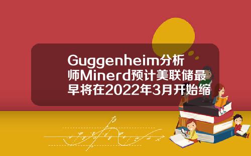 Guggenheim分析师Minerd预计美联储最早将在2022年3月开始缩减购债规模