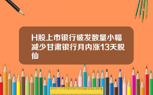 H股上市银行破发数量小幅减少甘肃银行月内涨13天脱仙