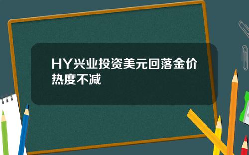 HY兴业投资美元回落金价热度不减